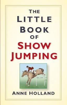 The Little Book of Show Jumping - Anne Holland