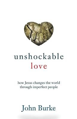 Unshockable Love – How Jesus Changes the World through Imperfect People - John Burke