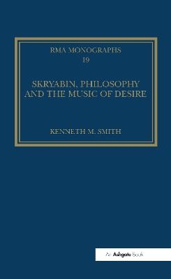 Skryabin, Philosophy and the Music of Desire - Kenneth M. Smith