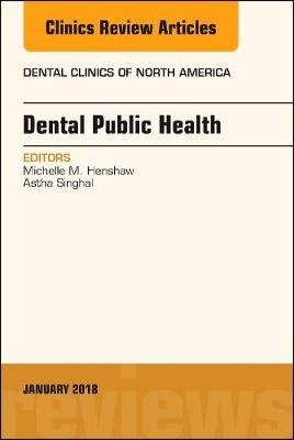 Dental Public Health, An Issue of Dental Clinics of North America - Michelle M. Henshaw, Astha Singhal