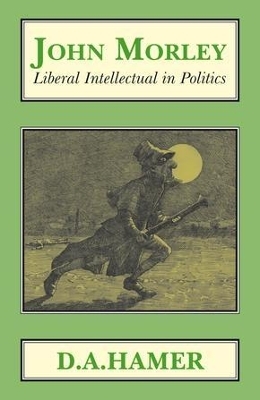 John Morley: Liberal Intellectual in Politics - D. A. Hamer