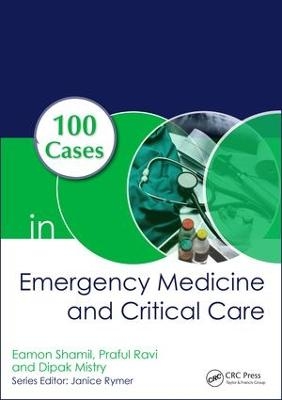 100 Cases in Emergency Medicine and Critical Care - Eamon Shamil, Praful Ravi, Dipak Mistry