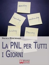 La PNL per Tutti i Giorni. Come Affrontare le Sfide Quotidiane Grazie alla PNL e al Suo Modello Comportamentale DOC. (Ebook Italiano - Anteprima Gratis) - NICOLA PERCHIAZZI