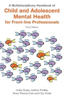 A Multidisciplinary Handbook of Child and Adolescent Mental Health for Front-line Professionals, Third Edition - Nisha Dogra, Andrew Parkin, Fiona Warner-Gale, Clay Frake