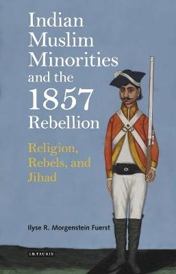 Indian Muslim Minorities and the 1857 Rebellion - Ilyse R. Morgenstein Fuerst