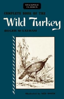 Complete Book of the Wild Turkey - Roger M Latham