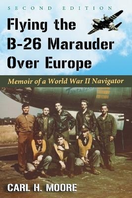 Flying the B-26 Marauder Over Europe - Carl H. Moore
