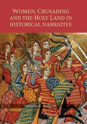 Women, Crusading and the Holy Land in Historical Narrative - Natasha  R. Hodgson, Natasha R. Hodgson