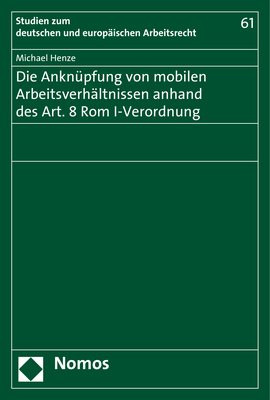 Die Anknüpfung von mobilen Arbeitsverhältnissen anhand des Art. 8 Rom I-Verordnung - Michael Henze