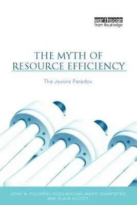 The Myth of Resource Efficiency - John M. Polimeni, Kozo Mayumi, Mario Giampietro, Blake Alcott