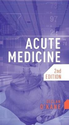 Acute Medicine, second edition - Declan O'Kane