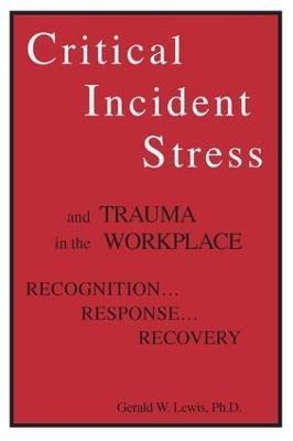 Critical Incident Stress And Trauma In The Workplace - Gerald W. Lewis