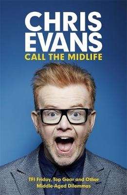 Call the Midlife: TFI Friday, Top Gear and Other Middle-Aged Dilemmas - Chris Evans