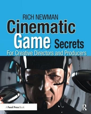 Cinematic Game Secrets for Creative Directors and Producers - Rich Newman