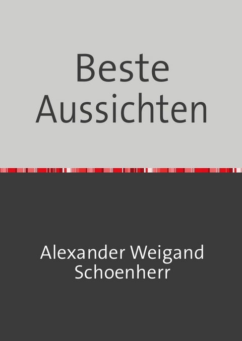 Gedichte und Reime ,wie sonst keine. / Beste Aussichten - Alexander Weigand-Schönherr