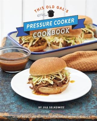 This Old Gal's Pressure Cooker Cookbook - Jill Selkowitz