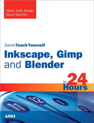 Sams Teach Yourself Inkscape, Gimp and Blender in 24 Hours - Mairin Strode, Oscar Baechler