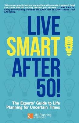 Live Smart After 50! The Experts' Guide to Life Planning for Uncertain Times - 