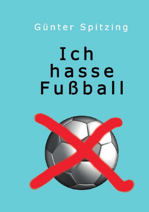 Ich hasse Fußball - Günter Spitzing