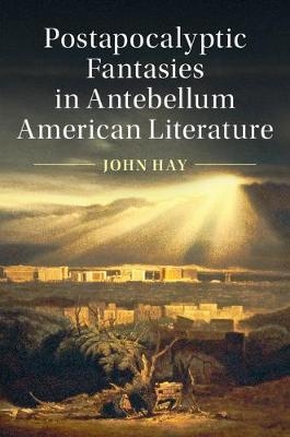 Postapocalyptic Fantasies in Antebellum American Literature - John Hay