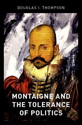 Montaigne and the Tolerance of Politics - Douglas I. Thompson