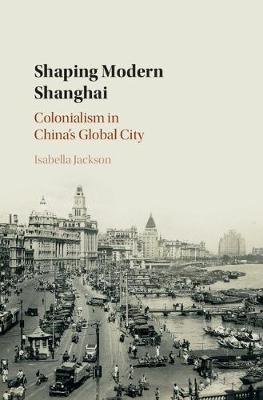 Shaping Modern Shanghai - Isabella Jackson