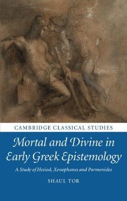 Mortal and Divine in Early Greek Epistemology - Shaul Tor