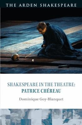 Shakespeare in the Theatre: Patrice Chéreau - Dominique Goy-Blanquet