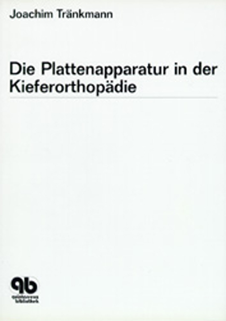 Die Plattenapparatur in der Kieferorthopädie - Joachim Tränkmann