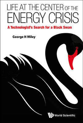 Life At The Center Of The Energy Crisis: A Technologist's Search For A Black Swan - George H Miley