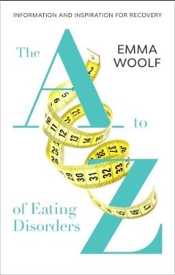 The A to Z of Eating Disorders - Emma Woolf