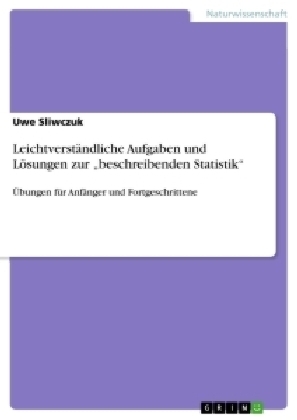 LeichtverstÃ¤ndliche Aufgaben und LÃ¶sungen zur Â¿beschreibenden StatistikÂ¿ - Uwe Sliwczuk