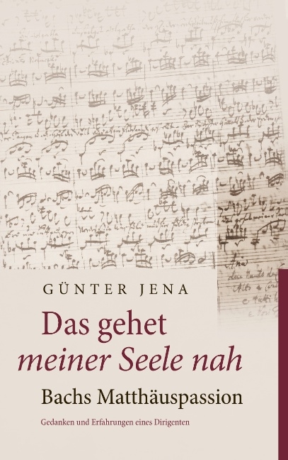 Das gehet meiner Seele nah – Bachs Matthäuspassion - Günter Jena