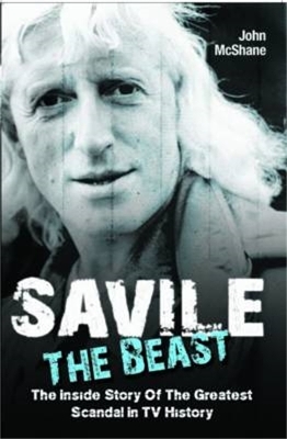 Savile - The Beast: The Inside Story of the Greatest Scandal in TV History - John McShane
