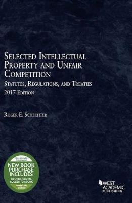Selected Intellectual Property and Unfair Competition Statutes, Regulations, and Treaties - ROGER SCHECHTER