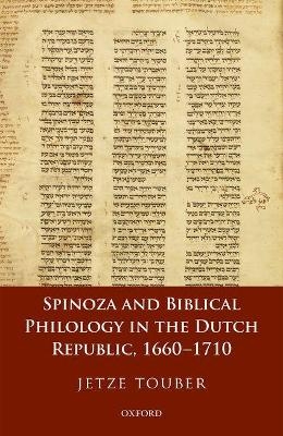 Spinoza and Biblical Philology in the Dutch Republic, 1660-1710 - Jetze Touber