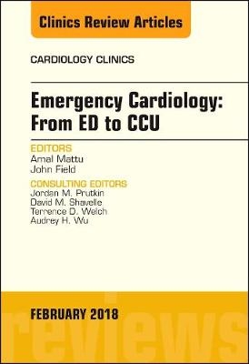 Emergency Cardiology: From ED to CCU, An Issue of Cardiology Clinics - Amal Mattu, John Field