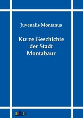 Kurze Geschichte der Stadt und Burg Montabaur - Juvenalis Montanus