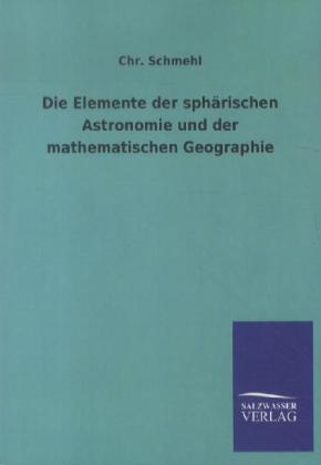 Die Elemente der sphÃ¤rischen Astronomie und der mathematischen Geographie - Chr. Schmehl