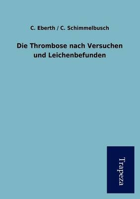 Die Thrombose Nach Versuchen Und Leichenbefunden - C / Schimmelbusch C Eberth