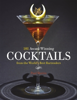 101 Award-Winning Cocktails from the World's Best Bartenders - Paul Martin