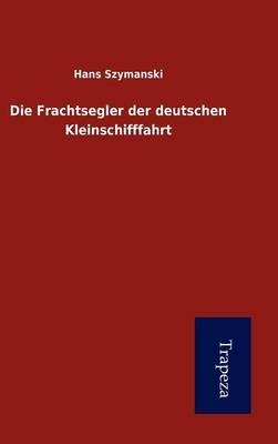 Die Frachtsegler Der Deutschen Kleinschifffahrt - Hans Szymanski