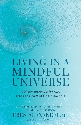 Living in a Mindful Universe - Dr Eben Alexander  III, Karen Newell