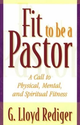 Fit to Be a Pastor - G. Lloyd Rediger