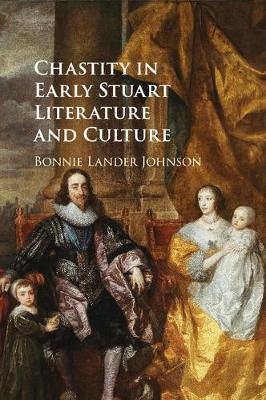 Chastity in Early Stuart Literature and Culture - Bonnie Lander Johnson