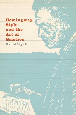 Hemingway, Style, and the Art of Emotion - David Wyatt