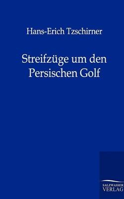 Streifzüge um den Persischen Golf - Hans-Erich von Tzschirner-Tzschirne