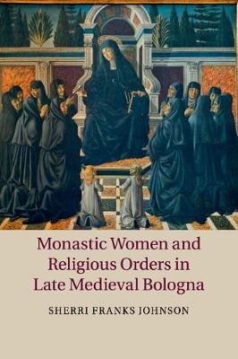 Monastic Women and Religious Orders in Late Medieval Bologna - Sherri Franks Johnson