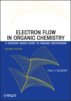 Electron Flow in Organic Chemistry: A Decision-Based Guide to Organic Mechanisms - Paul H. Scudder