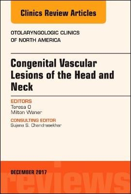 Congenital Vascular Lesions of the Head and Neck, An Issue of Otolaryngologic Clinics of North America - Teresa O, Milton Waner